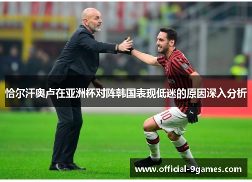恰尔汗奥卢在亚洲杯对阵韩国表现低迷的原因深入分析