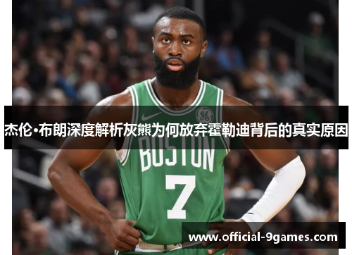 杰伦·布朗深度解析灰熊为何放弃霍勒迪背后的真实原因