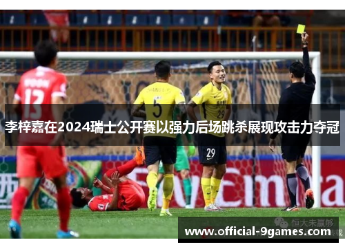 李梓嘉在2024瑞士公开赛以强力后场跳杀展现攻击力夺冠