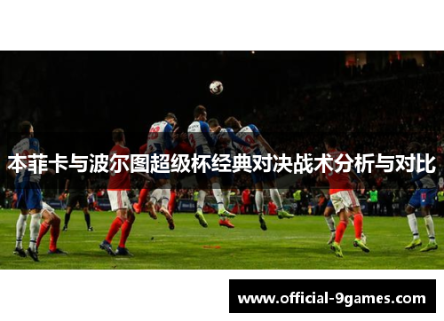本菲卡与波尔图超级杯经典对决战术分析与对比 本菲卡与波尔图超级杯经典对决战术分析与对比