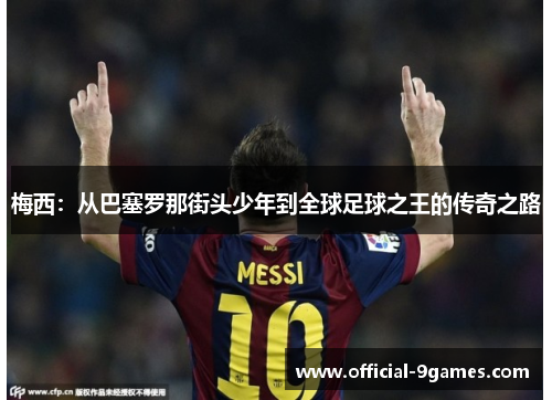 梅西：从巴塞罗那街头少年到全球足球之王的传奇之路