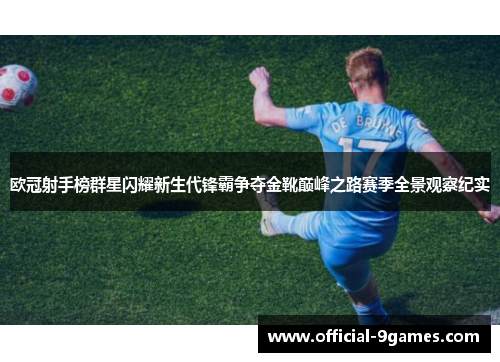 欧冠射手榜群星闪耀新生代锋霸争夺金靴巅峰之路赛季全景观察纪实 欧冠射手榜群星闪耀新生代锋霸争夺金靴巅峰之路赛季全景观察纪实