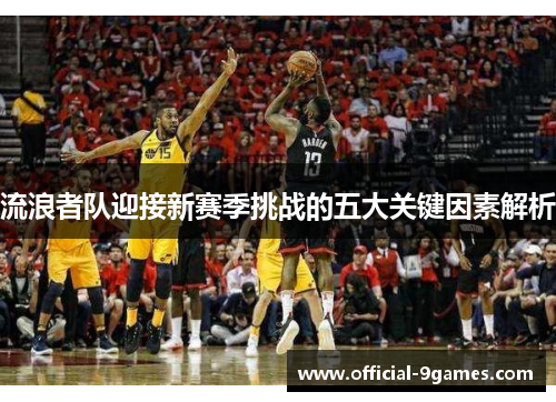 流浪者队迎接新赛季挑战的五大关键因素解析