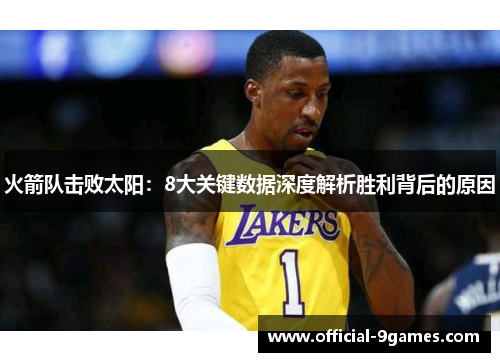 火箭队击败太阳：8大关键数据深度解析胜利背后的原因