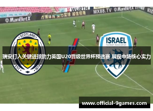 瑞安打入关键进球助力英国U20晋级世界杯预选赛 展现中场核心实力