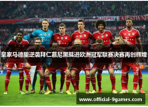 皇家马德里逆袭拜仁慕尼黑挺进欧洲冠军联赛决赛再创辉煌