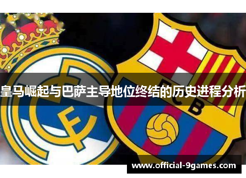 皇马崛起与巴萨主导地位终结的历史进程分析