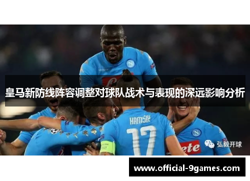 皇马新防线阵容调整对球队战术与表现的深远影响分析