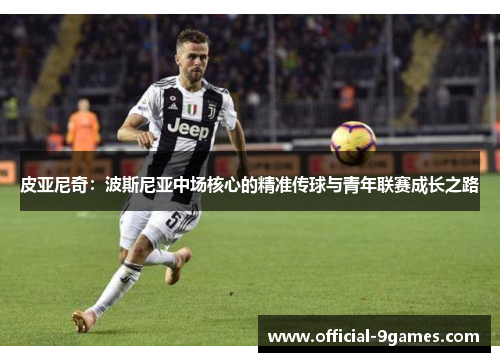 皮亚尼奇：波斯尼亚中场核心的精准传球与青年联赛成长之路