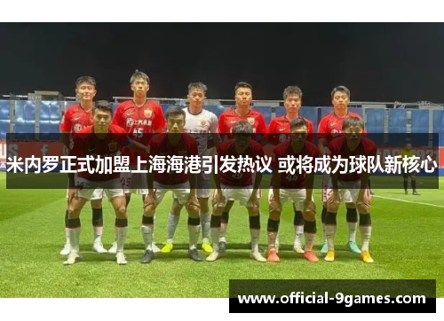 米内罗正式加盟上海海港引发热议 或将成为球队新核心