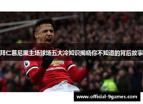 拜仁慕尼黑主场球场五大冷知识揭晓你不知道的背后故事